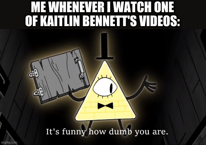 It's Funny How Dumb You Are Bill Cipher | ME WHENEVER I WATCH ONE OF KAITLIN BENNETT'S VIDEOS: | image tagged in it's funny how dumb you are bill cipher | made w/ Imgflip meme maker