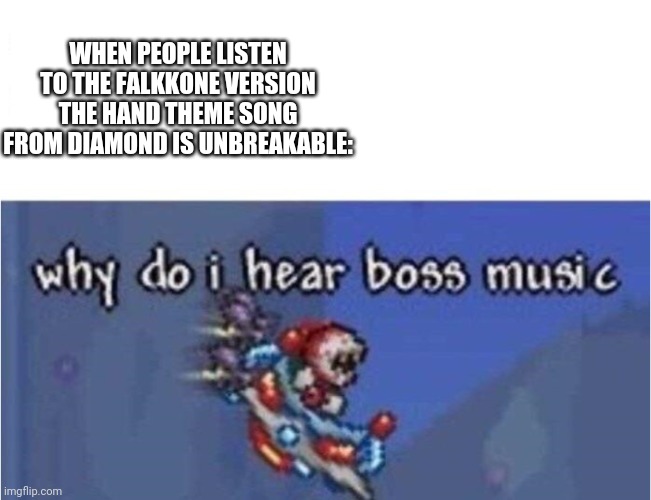 Its completely fire and it sounds like it's for a boss battle. | WHEN PEOPLE LISTEN TO THE FALKKONE VERSION THE HAND THEME SONG FROM DIAMOND IS UNBREAKABLE: | image tagged in why do i hear boss music,za hando | made w/ Imgflip meme maker