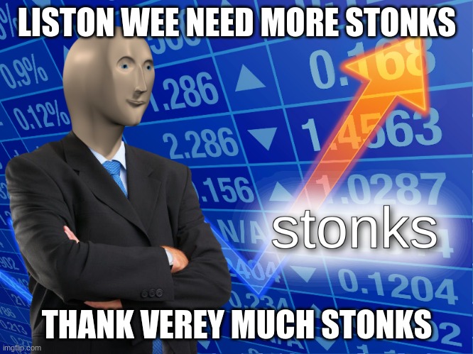 stonks | LISTON WEE NEED MORE STONKS; THANK VEREY MUCH STONKS | image tagged in stonks | made w/ Imgflip meme maker