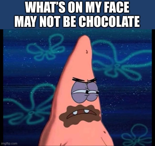 WHAT’S ON MY FACE MAY NOT BE CHOCOLATE | made w/ Imgflip meme maker