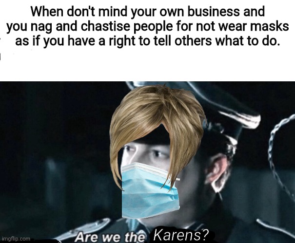 Are we the Karens? | When don't mind your own business and you nag and chastise people for not wear masks as if you have a right to tell others what to do. Karens? | image tagged in are we the baddies,karen,mask | made w/ Imgflip meme maker