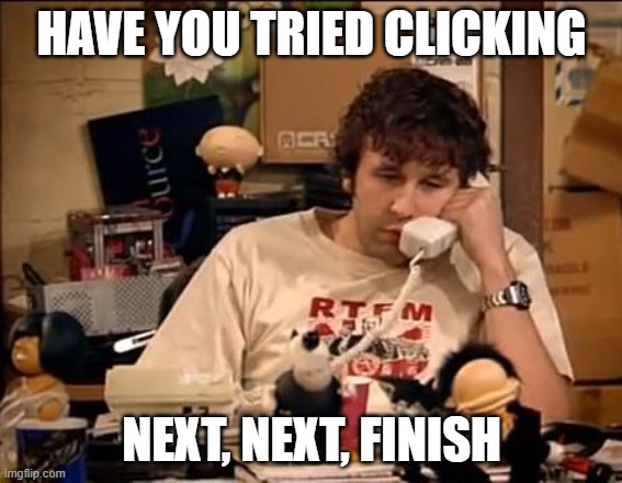 IT Crowd | HAVE YOU TRIED CLICKING; NEXT, NEXT, FINISH | image tagged in it crowd | made w/ Imgflip meme maker
