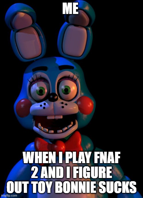 Toy Bonnie FNaF | ME; WHEN I PLAY FNAF 2 AND I FIGURE OUT TOY BONNIE SUCKS | image tagged in toy bonnie fnaf | made w/ Imgflip meme maker
