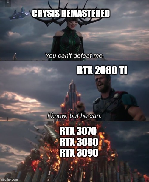 You can't defeat me | CRYSIS REMASTERED; RTX 2080 TI; RTX 3070 
RTX 3080
RTX 3090 | image tagged in you can't defeat me | made w/ Imgflip meme maker