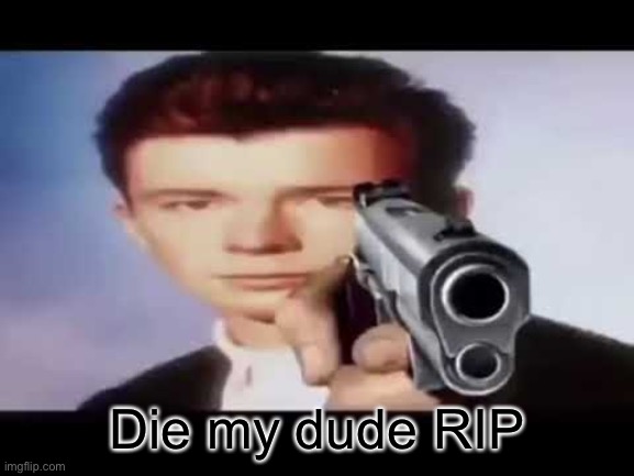 Its time to die | Die my dude RIP | image tagged in its time to die | made w/ Imgflip meme maker