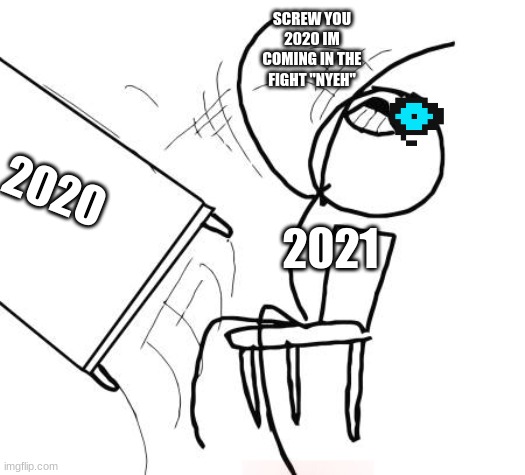 lol | SCREW YOU 2020 IM COMING IN THE FIGHT "NYEH"; 2021; 2020 | image tagged in memes,table flip guy | made w/ Imgflip meme maker