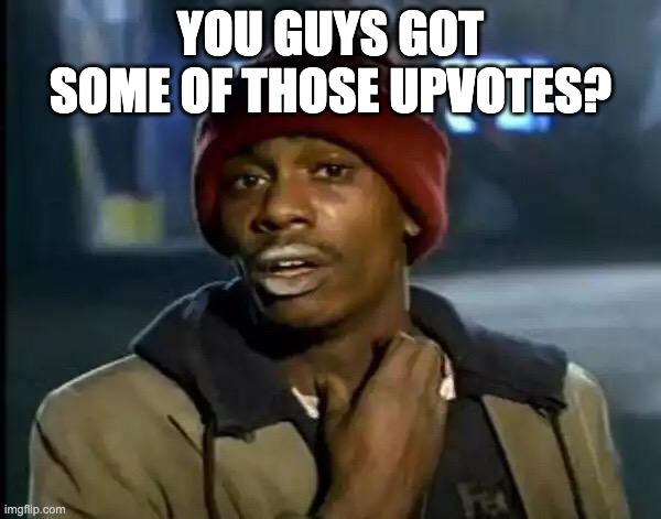 Y'all Got Any More Of That Meme | YOU GUYS GOT SOME OF THOSE UPVOTES? | image tagged in memes,y'all got any more of that,FreeKarma4U | made w/ Imgflip meme maker