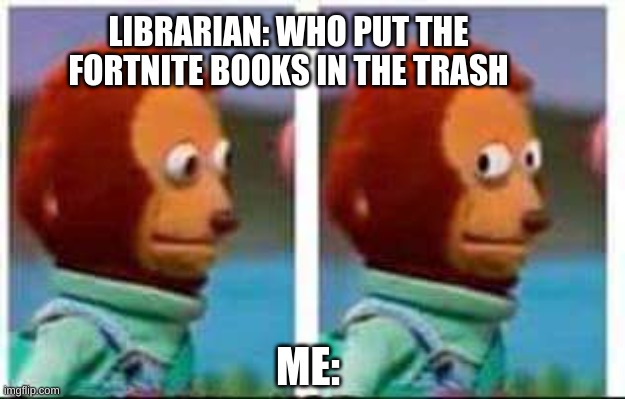 Monkey Puppet | LIBRARIAN: WHO PUT THE FORTNITE BOOKS IN THE TRASH; ME: | image tagged in monkey puppet,fortnite sucks,video games | made w/ Imgflip meme maker