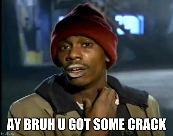 Y'all Got Any More Of That | AY BRUH U GOT SOME CRACK | image tagged in memes,y'all got any more of that | made w/ Imgflip meme maker