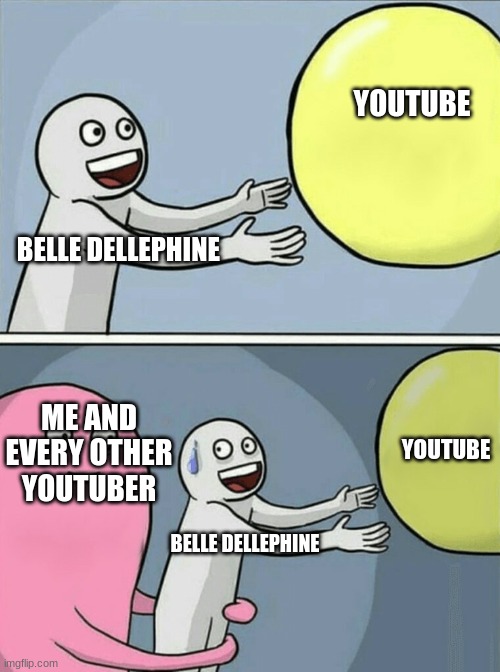 Running Away Balloon Meme | YOUTUBE; BELLE DELLEPHINE; ME AND EVERY OTHER YOUTUBER; YOUTUBE; BELLE DELLEPHINE | image tagged in memes,running away balloon | made w/ Imgflip meme maker