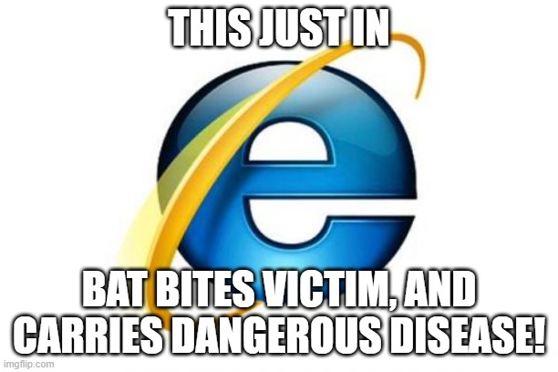 Internet Explorer | THIS JUST IN; BAT BITES VICTIM, AND CARRIES DANGEROUS DISEASE! | image tagged in memes,internet explorer | made w/ Imgflip meme maker