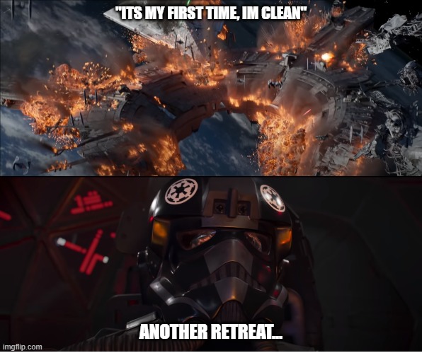 Dont do it. | "ITS MY FIRST TIME, IM CLEAN"; ANOTHER RETREAT... | image tagged in star wars | made w/ Imgflip meme maker