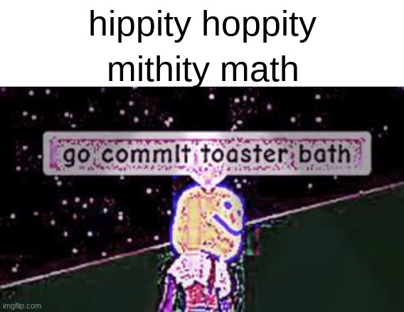 Hey, that rhymes! | hippity hoppity; mithity math | image tagged in blank white template,roblox meme,go commit toaster bath | made w/ Imgflip meme maker