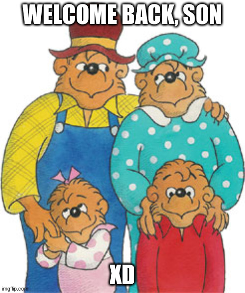 Berenstain Bears | WELCOME BACK, SON XD | image tagged in berenstain bears | made w/ Imgflip meme maker