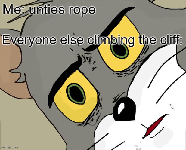 Unsettled Tom Meme | Me: unties rope; Everyone else climbing the cliff: | image tagged in memes,unsettled tom | made w/ Imgflip meme maker