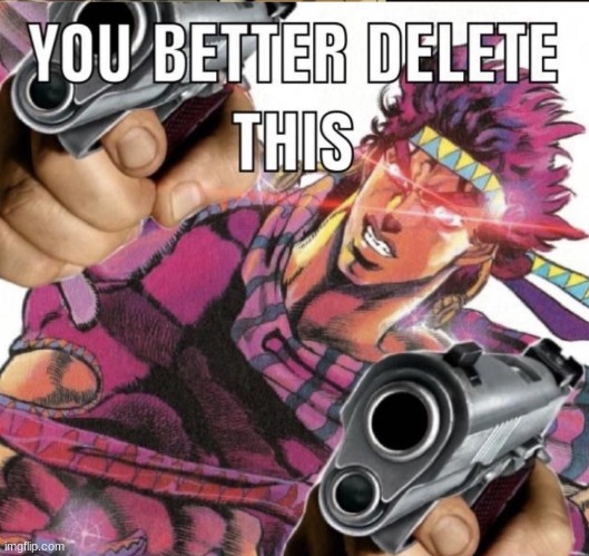 You better delete this | image tagged in you better delete this | made w/ Imgflip meme maker