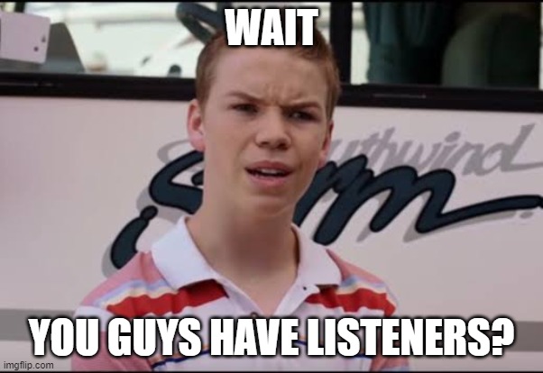 Wait... you guys have listeners? | WAIT; YOU GUYS HAVE LISTENERS? | image tagged in radio,podcast,listeners,hold up | made w/ Imgflip meme maker