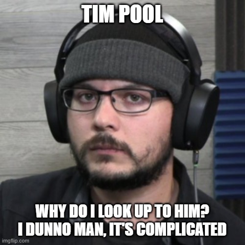 TIM POOL WHY DO I LOOK UP TO HIM?
I DUNNO MAN, IT'S COMPLICATED | made w/ Imgflip meme maker