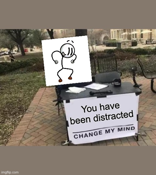 Change My Mind | You have been distracted | image tagged in memes,change my mind | made w/ Imgflip meme maker