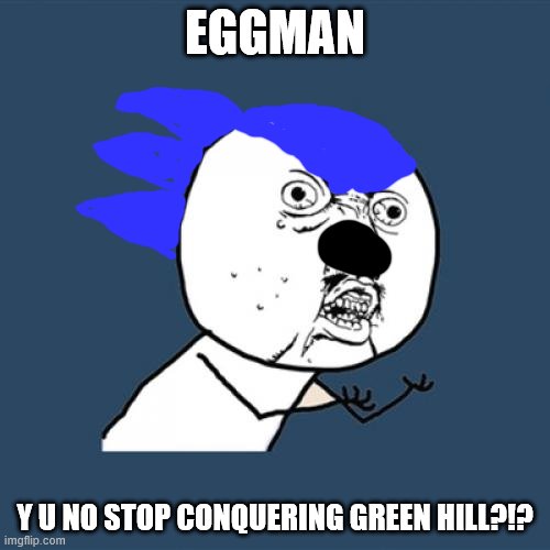 Y U No Meme | EGGMAN; Y U NO STOP CONQUERING GREEN HILL?!? | image tagged in memes,y u no | made w/ Imgflip meme maker