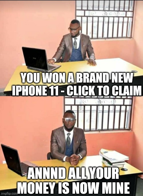 Free Iphone 11 | YOU WON A BRAND NEW IPHONE 11 - CLICK TO CLAIM; ANNND ALL YOUR MONEY IS NOW MINE | image tagged in nigerian prince | made w/ Imgflip meme maker