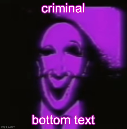 no context meme format | criminal; bottom text | image tagged in criminal fnaf | made w/ Imgflip meme maker