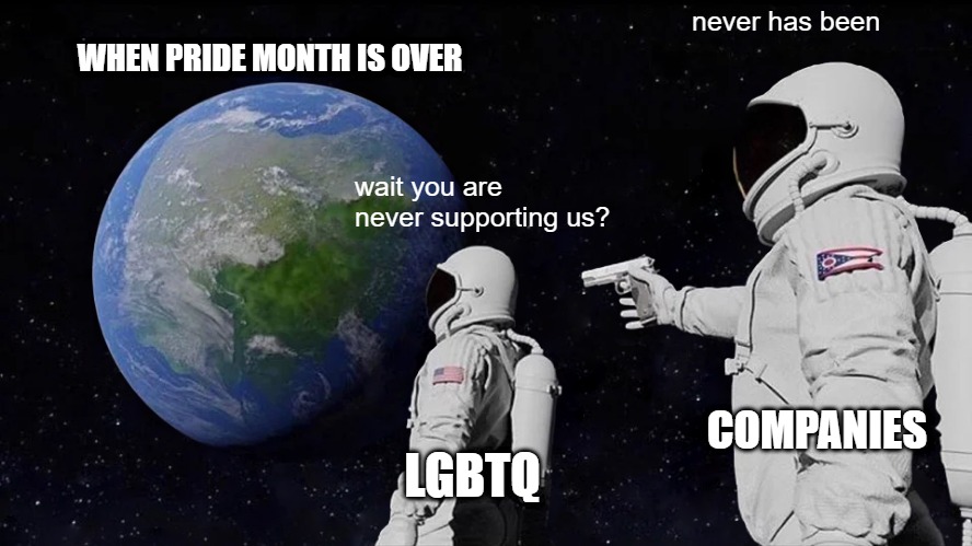 Always Has Been | never has been; WHEN PRIDE MONTH IS OVER; wait you are never supporting us? COMPANIES; LGBTQ | image tagged in always has been | made w/ Imgflip meme maker