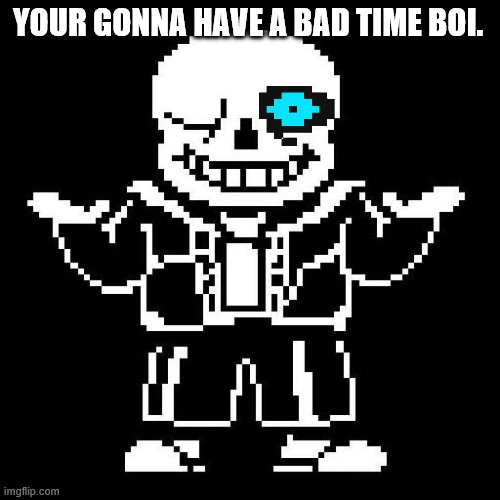sans undertale | YOUR GONNA HAVE A BAD TIME BOI. | image tagged in sans undertale | made w/ Imgflip meme maker