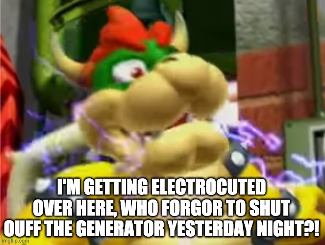 Over Generated | I'M GETTING ELECTROCUTED OVER HERE, WHO FORGOR TO SHUT OUFF THE GENERATOR YESTERDAY NIGHT?! | image tagged in bowser electrocuted | made w/ Imgflip meme maker