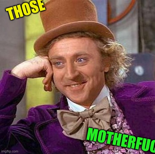 Creepy Condescending Wonka Meme | THOSE MOTHERFUC | image tagged in memes,creepy condescending wonka | made w/ Imgflip meme maker