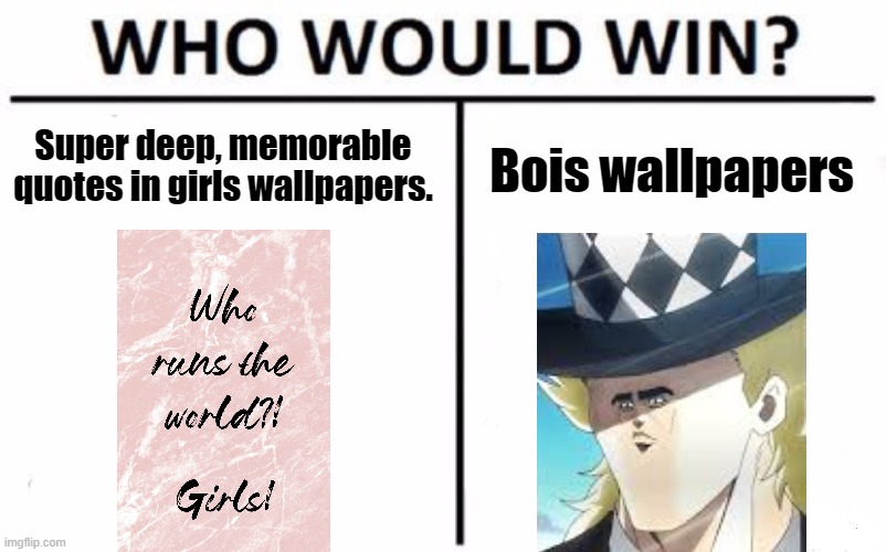 Hmm, wonder which one's the best.. | Super deep, memorable quotes in girls wallpapers. Bois wallpapers | image tagged in memes,who would win,jojo's bizarre adventure,funny memes,bruh,funny | made w/ Imgflip meme maker