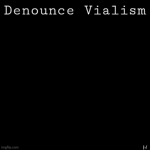 Black Box | Denounce Vialism; |-/ | image tagged in black box | made w/ Imgflip meme maker