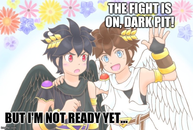 X, X Everywhere Kid Icarus | THE FIGHT IS ON, DARK PIT! BUT I'M NOT READY YET... | image tagged in x x everywhere kid icarus | made w/ Imgflip meme maker
