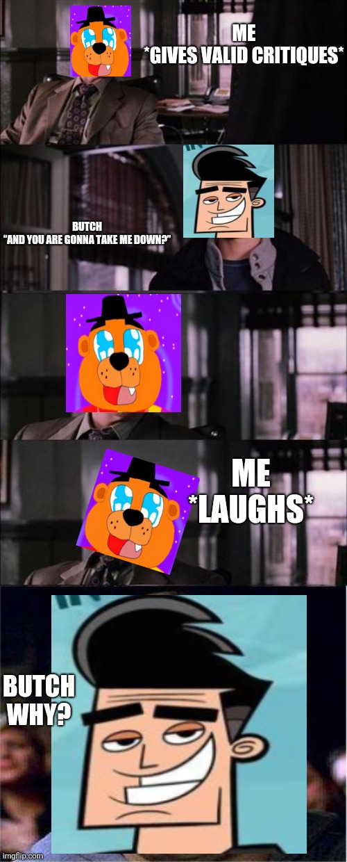 Peter Parker Cry Meme | ME

*GIVES VALID CRITIQUES*; BUTCH

“AND YOU ARE GONNA TAKE ME DOWN?”; ME

*LAUGHS*; BUTCH

WHY? | image tagged in memes,peter parker cry | made w/ Imgflip meme maker