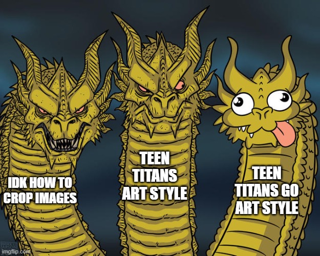 Image Title |  TEEN TITANS GO ART STYLE; TEEN TITANS ART STYLE; IDK HOW TO CROP IMAGES | image tagged in three-headed dragon | made w/ Imgflip meme maker