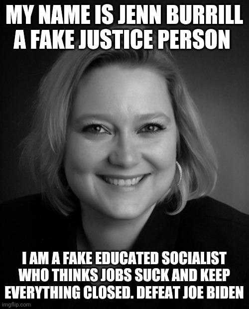 Jenn Burrill a kool Aid crack user | MY NAME IS JENN BURRILL A FAKE JUSTICE PERSON; I AM A FAKE EDUCATED SOCIALIST WHO THINKS JOBS SUCK AND KEEP EVERYTHING CLOSED. DEFEAT JOE BIDEN | image tagged in election 2020,kool kid klan,snowflake,donald trump | made w/ Imgflip meme maker