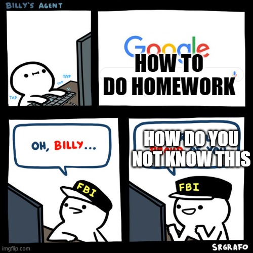 LOL | HOW TO DO HOMEWORK; HOW DO YOU NOT KNOW THIS | image tagged in billy's fbi agent | made w/ Imgflip meme maker