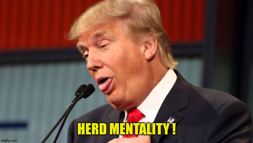 Stupid Trump | HERD MENTALITY ! | image tagged in stupid trump | made w/ Imgflip meme maker