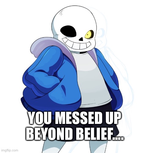 Sans Undertale | YOU MESSED UP BEYOND BELIEF.... | image tagged in sans undertale | made w/ Imgflip meme maker