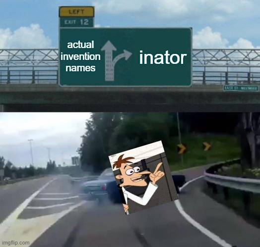 this is my meme-inator | actual invention names; inator | image tagged in memes,left exit 12 off ramp,inator,doofenshmirtz | made w/ Imgflip meme maker