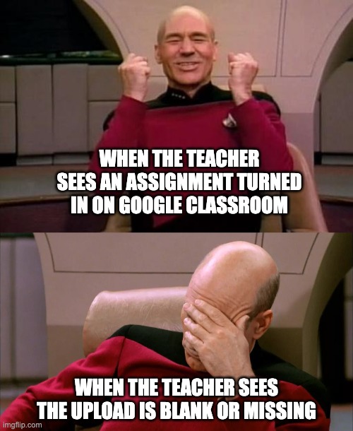 Teachers on GC Be Like... | WHEN THE TEACHER SEES AN ASSIGNMENT TURNED IN ON GOOGLE CLASSROOM; WHEN THE TEACHER SEES THE UPLOAD IS BLANK OR MISSING | image tagged in teacher,teachers,google classroom,turn in,distance learning,virtual school | made w/ Imgflip meme maker