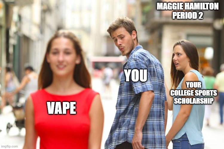 Vaping ain't cool | MAGGIE HAMILTON
PERIOD 2; YOU; YOUR COLLEGE SPORTS SCHOLARSHIP; VAPE | image tagged in vaping | made w/ Imgflip meme maker