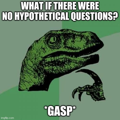 philosoratpro quesiotning life | WHAT IF THERE WERE NO HYPOTHETICAL QUESTIONS? *GASP* | image tagged in memes,philosoraptor | made w/ Imgflip meme maker