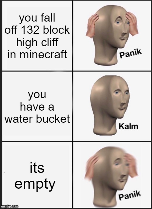 Empty water bucket = X_X | you fall off 132 block high cliff in minecraft; you have a water bucket; its empty | image tagged in memes,panik kalm panik | made w/ Imgflip meme maker