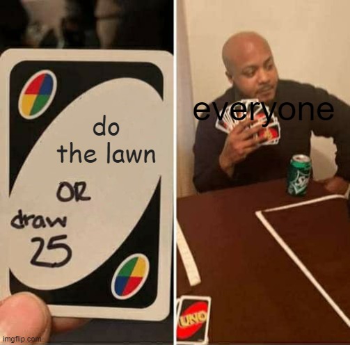 When ever you dont do the lawn | everyone; do the lawn | image tagged in memes,uno draw 25 cards | made w/ Imgflip meme maker