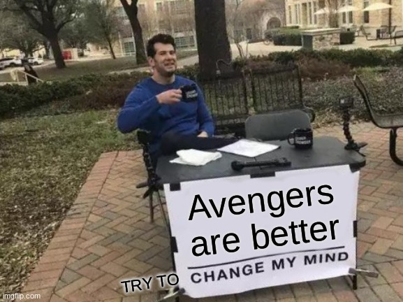 YE | Avengers are better; TRY TO | image tagged in memes,change my mind | made w/ Imgflip meme maker