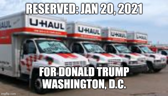 Uhauls | RESERVED: JAN 20, 2021; FOR DONALD TRUMP
WASHINGTON, D.C. | image tagged in donald trump | made w/ Imgflip meme maker