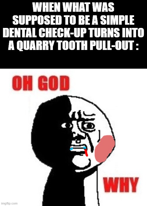 Aah... the visit to the dentist | WHEN WHAT WAS SUPPOSED TO BE A SIMPLE DENTAL CHECK-UP TURNS INTO A QUARRY TOOTH PULL-OUT : | image tagged in oh god why,dentist,quarry | made w/ Imgflip meme maker