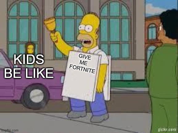 homer end is near | KIDS BE LIKE; GIVE ME FORTNITE | image tagged in homer end is near | made w/ Imgflip meme maker