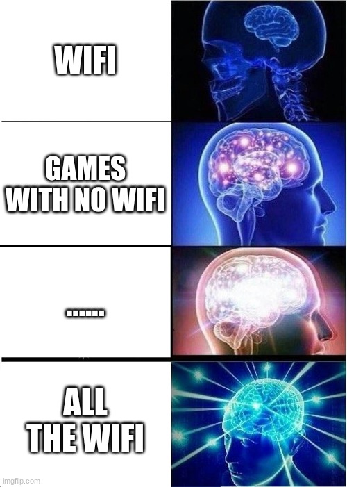 wifi life | WIFI; GAMES WITH NO WIFI; ...... ALL THE WIFI | image tagged in memes,expanding brain | made w/ Imgflip meme maker